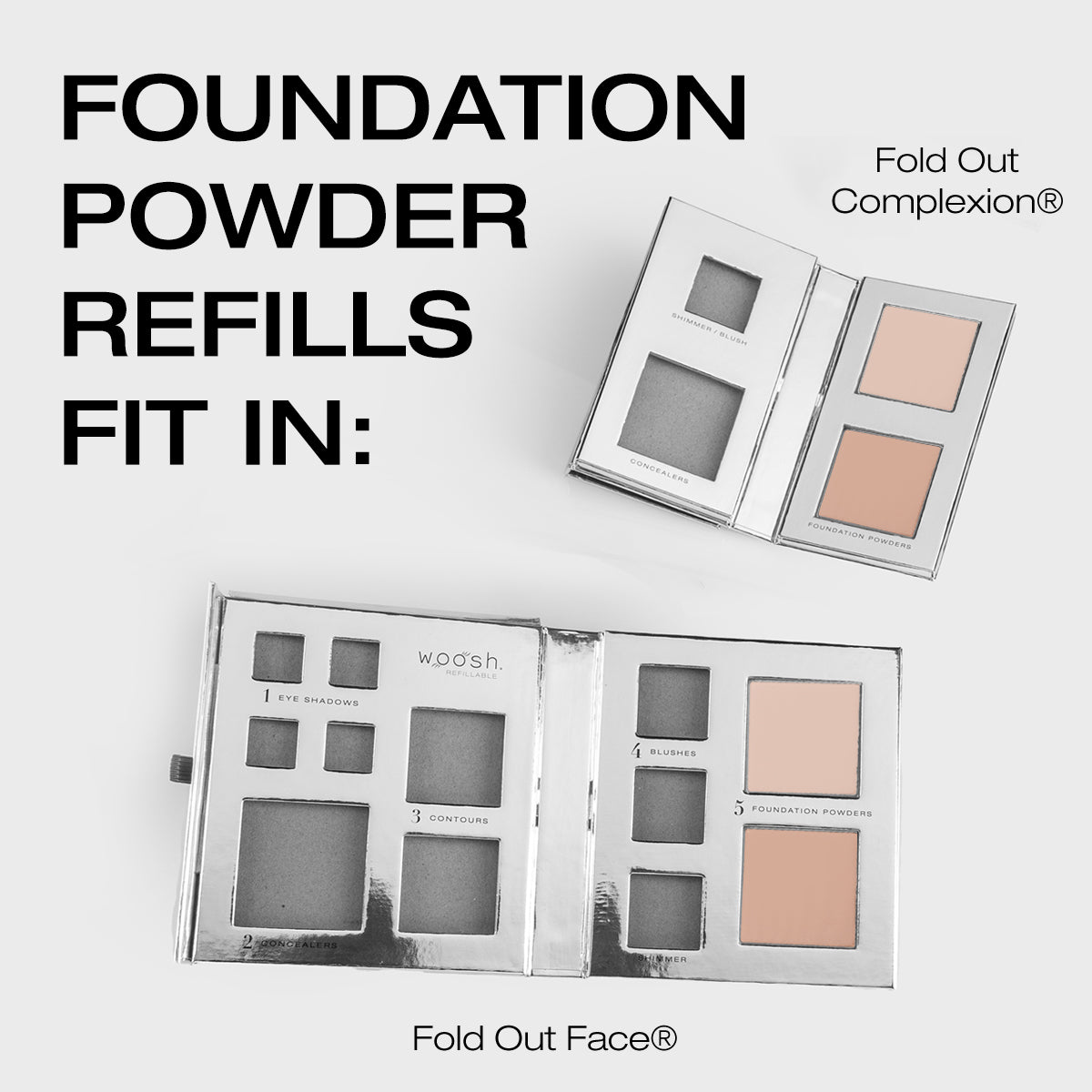 Foundation powder refills fit in the fold out complexion and fold out face 